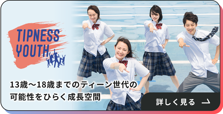 TIPNESS YOUTH 13歳〜18歳までのティーン世代の可能性をひらく成長空間