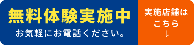 無料体験実施中 お気軽にお電話下さい。実施店舗はこちら