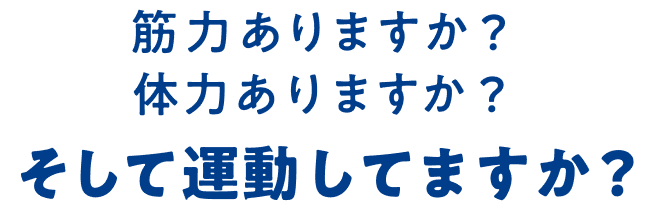 筋力ありますか?体力ありますか?そして運動してますか?