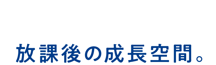 ココロとカラダが大きく成長する時期に自分のペースで通える 放課後の成長空間。