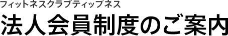 フィットネスクラブティップネス　法人会員制度のご案内